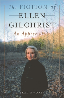 The Fiction of Ellen Gilchrist: An Appreciation - Hooper, Brad