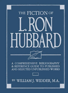 The Fiction of L. Ron Hubbard: A Comprehensive Bibliography and Reference Guide to the Published and Selected Unpublished Works - Widder, William J.
