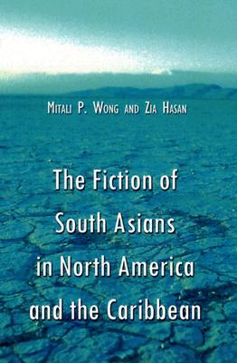 The Fiction of South Asians in North America and the Caribbean: A Critical Study of English-Language Works Since 1950 - Wong, Mitali P, and Hasan, Zia