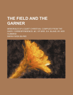 The Field and the Garner: Memorials of a Quiet Christian, Compiled from the Diary, Correspondence, &C. of Mrs. S.K. Bland, by Her Husband