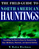 The Field Guide to North American Hauntings: Everything You Need to Know about Encountering Over 100 Ghosts, Phantoms, and Spectral Entities