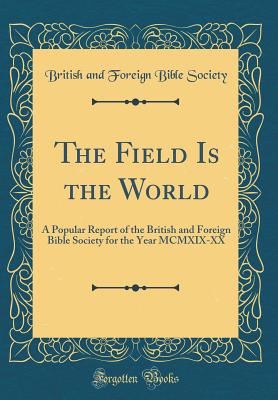 The Field Is the World: A Popular Report of the British and Foreign Bible Society for the Year MCMXIX-XX (Classic Reprint) - Society, British And Foreign Bible