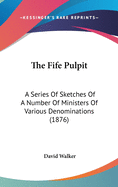 The Fife Pulpit: A Series of Sketches of a Number of Ministers of Various Denominations (1876)