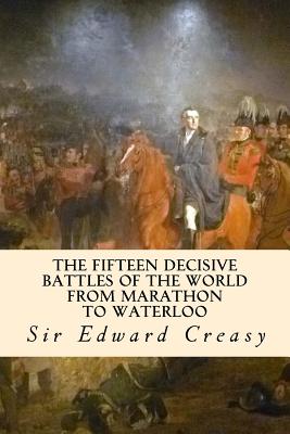 The Fifteen Decisive Battles of the World from Marathon to Waterloo - Creasy, Sir Edward