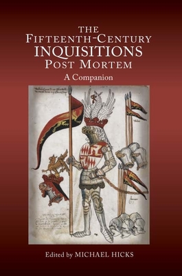 The Fifteenth-Century Inquisitions Post Mortem: A Companion - Hicks, Michael (Contributions by), and Carpenter, Christine (Contributions by), and Dyer, Christopher (Contributions by)