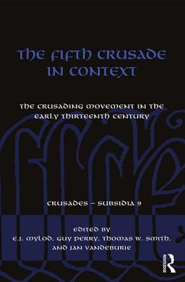 The Fifth Crusade in Context: The Crusading Movement in the Early Thirteenth Century - Mylod, E.J. (Editor), and Perry, Guy (Editor), and Smith, Thomas (Editor)