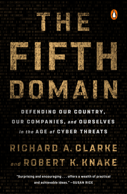 The Fifth Domain: Defending Our Country, Our Companies, and Ourselves in the Age of Cyber Threats - Clarke, Richard A, and Knake, Robert K