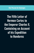 The Fifth Letter of Herman Cortes to the Emperor Charles V: Containing an Account of His Expedition to Honduras
