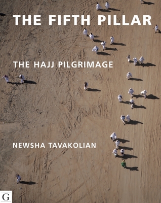 The Fifth Pillar: The Hajj Pilgrimage - Tavakolian, Newsha, and Omaar, Rageh (Introduction by)