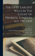 The Fifty Earliest Wills In The Court Of Probate, London. A.d. 1387-1439