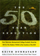 The Fifty-Year Seduction: How Television Manipulated College Football, from the Birth of the Modern NCAA to the Creation of the BCS - Dunnavant, Keith