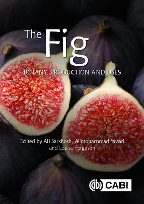 The Fig: Botany, Production and Uses - Sarkhosh, Ali (Editor), and Yavari, Alimohammad (Contributions by), and Ferguson, Louise (Contributions by)