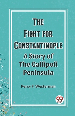 The Fight for Constantinople A Story of the Gallipoli Peninsula - Westerman, Percy F