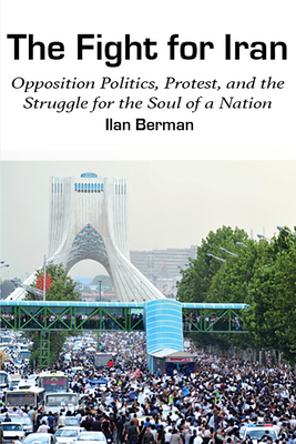 The Fight for Iran: Opposition Politics, Protest, and the Struggle for the Soul of a Nation - Berman, Ilan