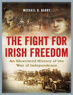 The Fight for Irish Freedom: An Illustrated History of the Irish War of Independence