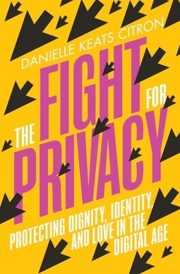 The Fight for Privacy: Protecting Dignity, Identity, and Love in the Digital Age - Citron, Danielle Keats