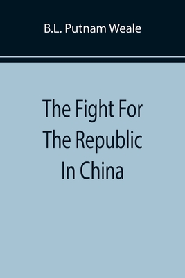 The Fight For The Republic In China - Putnam Weale, B L