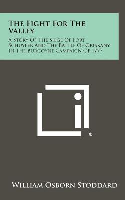 The Fight for the Valley: A Story of the Siege of Fort Schuyler and the Battle of Oriskany in the Burgoyne Campaign of 1777 - Stoddard, William Osborn