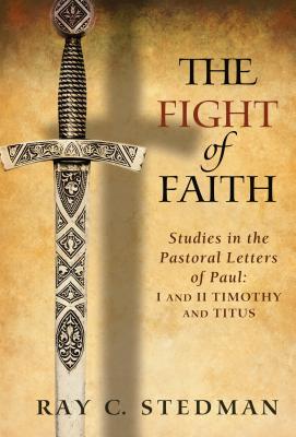 The Fight of Faith: Studies in the Pastoral Letters of Paul: I and II Timothy and Titus - Stedman, Ray C