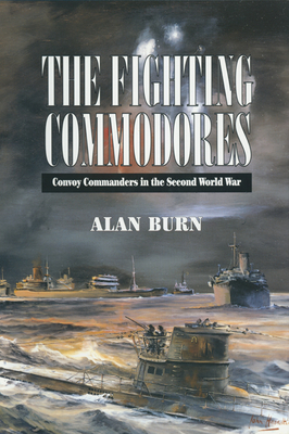 The Fighting Commodores: The Convoy Commanders in the Second World War - Burn, Alan