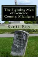 The Fighting Men of Genesee County, Michigan: Remembering the Sacrifices of Civil War Soldiers from the Flint Area