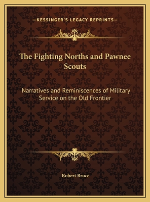 The Fighting Norths and Pawnee Scouts: Narratives and Reminiscences of Military Service on the Old Frontier - Bruce, Robert, PhD