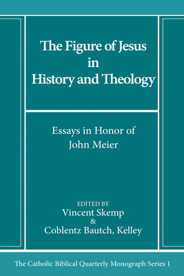 The Figure of Jesus in History and Theology: Essays in Honor of John Meier - Skemp, Vincent (Editor), and Coblentz Bautch, Kelley (Editor)