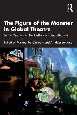 The Figure of the Monster in Global Theatre: Further Readings on the Aesthetics of Disqualification - Chemers, Michael M (Editor), and Santana, Analola (Editor)