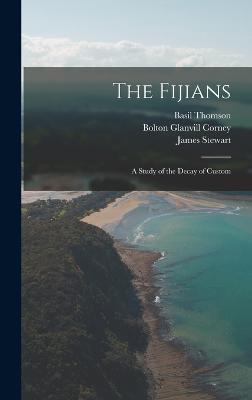 The Fijians; a Study of the Decay of Custom - Stewart, James, and Thomson, Basil, and Corney, Bolton Glanvill