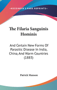 The Filaria Sanguinis Hominis: And Certain New Forms Of Parasitic Disease In India, China, And Warm Countries (1883)