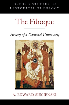 The Filioque: History of a Doctrinal Controversy - Siecienski, A Edward, PhD