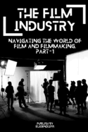 The Film Industry: Navigating the World of Film and Filmmaking