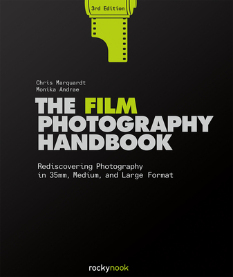 The Film Photography Handbook, 3rd Edition: Rediscovering Photography in 35mm, Medium, and Large Format - Marquardt, Chris, and Andrae, Monika
