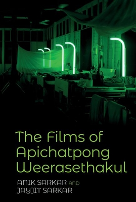 The Films of Apichatpong Weerasethakul - Sarkar, Anik (Editor), and Sarkar, Jayjit (Editor)