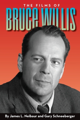 The Films of Bruce Willis - Neibaur, James L, and Schneeberger, Gary