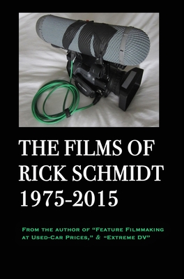 The Films of Rick Schmidt 1975-2015 (From the Author of Feature Filmmaking at Used-Car Prices, Extreme DV).: Deluxe BIG-PRINT 1st EDITION/Color, w/Director's Commentary & 20+ FREE MOVIES. - Schmidt, Rick