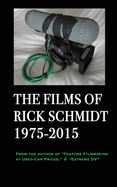 The Films of Rick Schmidt 1975-2015; FULL-COLOR catalog of 26 indie features.: From the Author of "Feature Filmmaking at Used-Car Prices," & "Extreme DV"