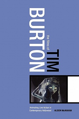 The Films of Tim Burton: Animating Live Action in Contemporary Hollywood - McMahan, Alison, Dr.