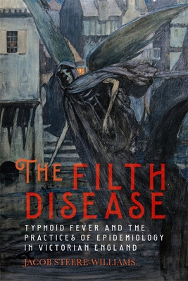 The Filth Disease: Typhoid Fever and the Practices of Epidemiology in Victorian England - Steere-Williams, Jacob