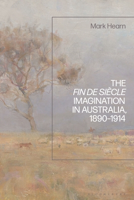 The Fin de Sicle Imagination in Australia, 1890-1914 - Hearn, Mark