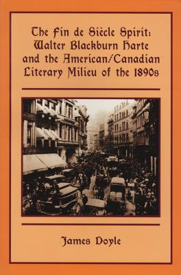 The Fin de Sicle Spirit: Walter Blackburn Harte and the American/Canadian Literary Milieu of the 1890s - Doyle, James