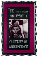 The Fin-de-Siecle Culture of Adolescence - Neubauer, John