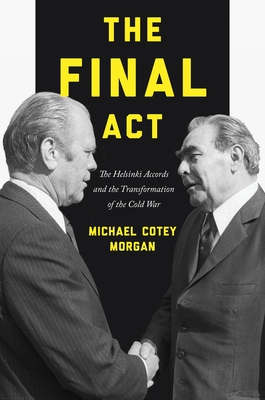 The Final ACT: The Helsinki Accords and the Transformation of the Cold War - Morgan, Michael Cotey