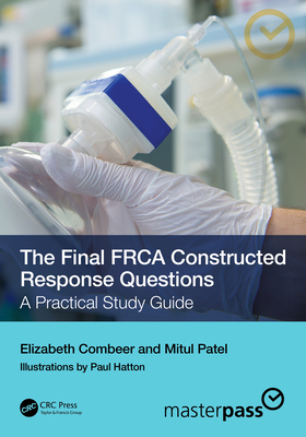 The Final FRCA Constructed Response Questions: A Practical Study Guide - Combeer, Elizabeth, and Patel, Mitul