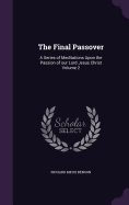 The Final Passover: A Series of Meditations Upon the Passion of our Lord Jesus Christ Volume 2