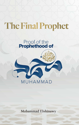 The Final Prophet: Proof of the Prophethood of Muhammad - Elshinawy, Mohammad