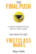 The Final Push: A Short Inspirational Step by Step Guide on How to Get First Class Marks