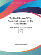 The Final Report Of The Agent And Counsel Of The United States: With Treaties And Schedule Of Claims (1884)