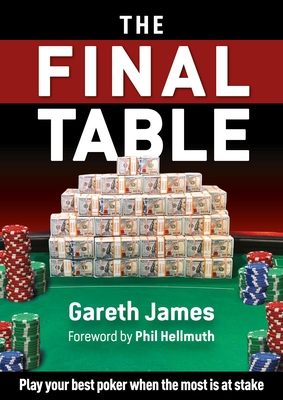 The Final Table: Play Your Best Poker When the Most Is at Stake - James, Gareth, and Hellmuth, Phil (Foreword by)