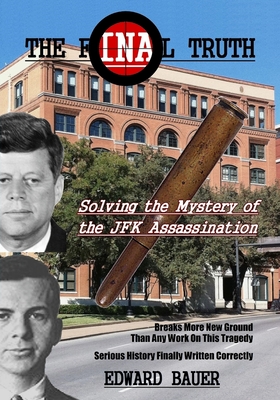 The Final Truth: Solving the Mystery of the JFK Assassination - Bauer, Edward J